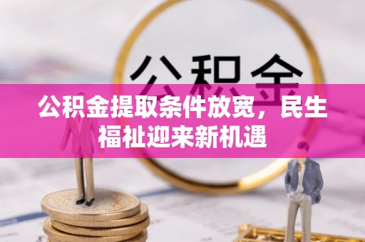 罗定公积金提取条件放宽，民生福祉迎来新机遇