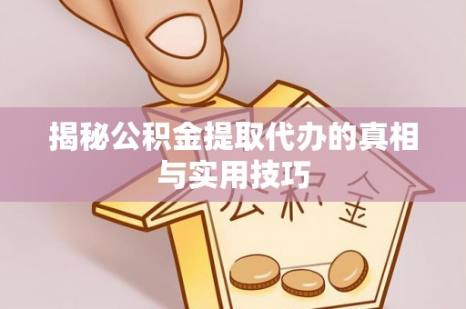 罗定揭秘公积金提取代办的真相与实用技巧
