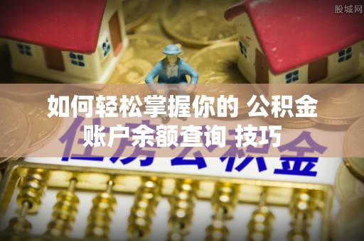罗定如何轻松掌握你的 公积金账户余额查询 技巧