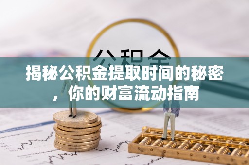 罗定揭秘公积金提取时间的秘密，你的财富流动指南