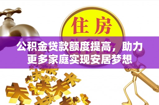 罗定公积金贷款额度提高，助力更多家庭实现安居梦想