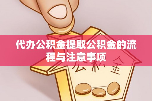 罗定代办公积金提取公积金的流程与注意事项