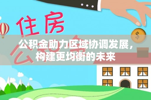 罗定公积金助力区域协调发展，构建更均衡的未来
