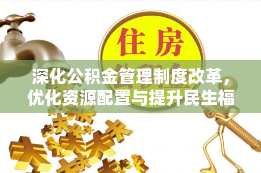 罗定深化公积金管理制度改革，优化资源配置与提升民生福祉