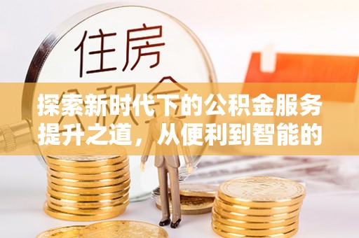 罗定探索新时代下的公积金服务提升之道，从便利到智能的全面升级