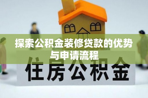 罗定探索公积金装修贷款的优势与申请流程