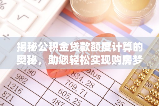 罗定揭秘公积金贷款额度计算的奥秘，助您轻松实现购房梦想