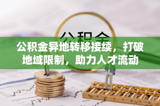 罗定公积金异地转移接续，打破地域限制，助力人才流动