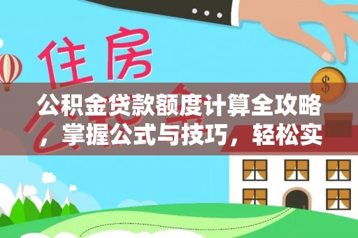 罗定公积金贷款额度计算全攻略，掌握公式与技巧，轻松实现购房梦想