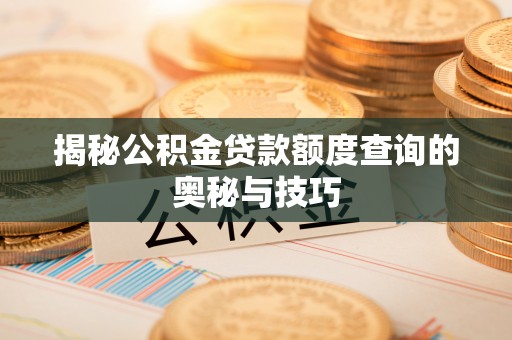 罗定揭秘公积金贷款额度查询的奥秘与技巧