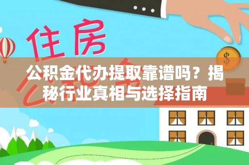 罗定公积金代办提取靠谱吗？揭秘行业真相与选择指南
