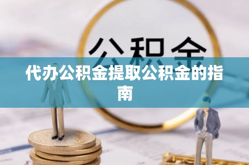罗定代办公积金提取公积金的指南