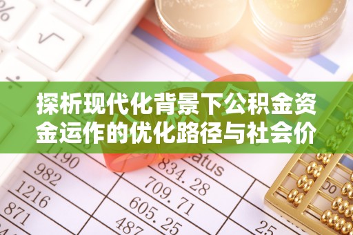 罗定探析现代化背景下公积金资金运作的优化路径与社会价值