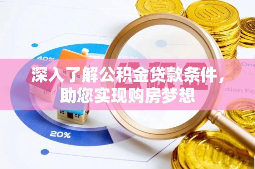 罗定深入了解公积金贷款条件，助您实现购房梦想
