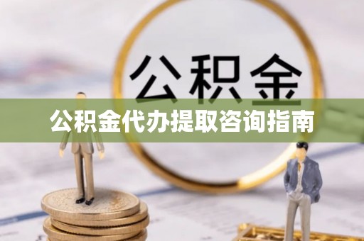 罗定公积金代办提取咨询指南