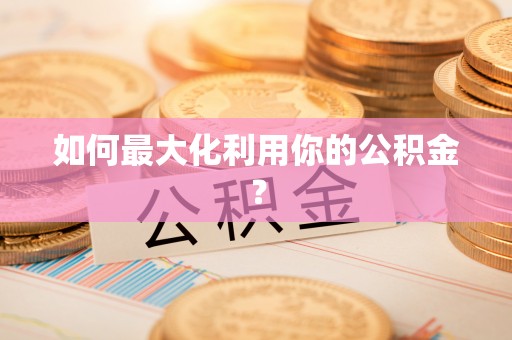 罗定如何最大化利用你的公积金？