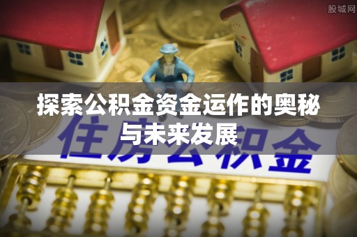 罗定探索公积金资金运作的奥秘与未来发展