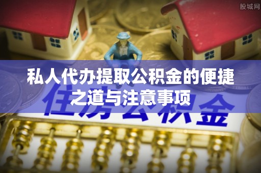 罗定私人代办提取公积金的便捷之道与注意事项