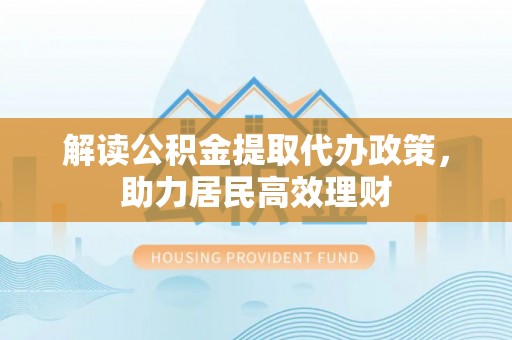罗定解读公积金提取代办政策，助力居民高效理财