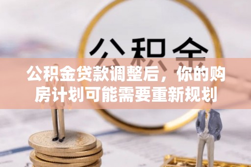 罗定公积金贷款调整后，你的购房计划可能需要重新规划