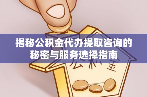 罗定揭秘公积金代办提取咨询的秘密与服务选择指南