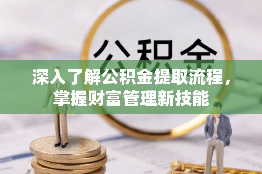罗定深入了解公积金提取流程，掌握财富管理新技能