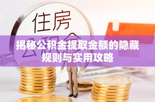 罗定揭秘公积金提取金额的隐藏规则与实用攻略