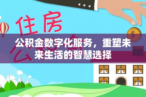 罗定公积金数字化服务，重塑未来生活的智慧选择