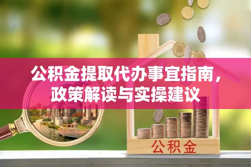 罗定公积金提取代办事宜指南，政策解读与实操建议