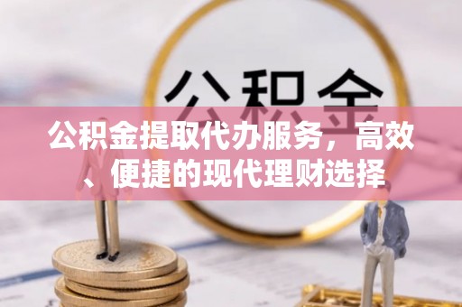 罗定公积金提取代办服务，高效、便捷的现代理财选择