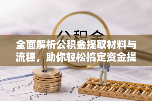 罗定全面解析公积金提取材料与流程，助你轻松搞定资金提取！