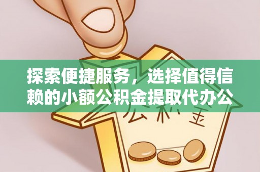 罗定探索便捷服务，选择值得信赖的小额公积金提取代办公司