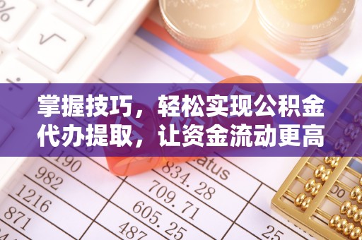 罗定掌握技巧，轻松实现公积金代办提取，让资金流动更高效