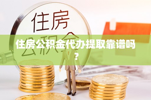 罗定住房公积金代办提取靠谱吗？