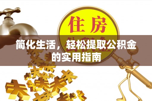 罗定简化生活，轻松提取公积金的实用指南