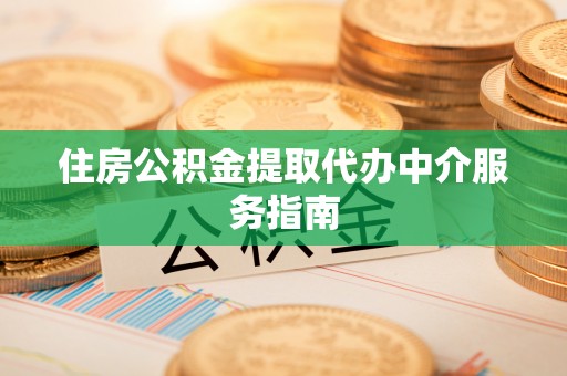 罗定住房公积金提取代办中介服务指南