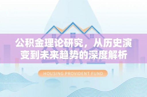 罗定公积金理论研究，从历史演变到未来趋势的深度解析