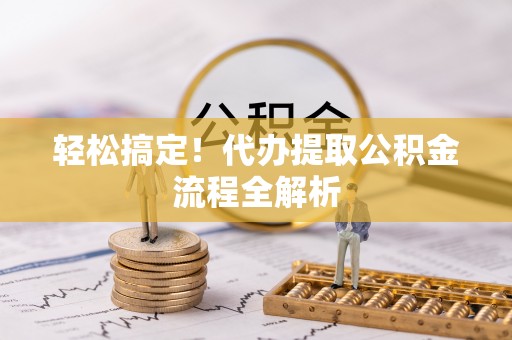 罗定轻松搞定！代办提取公积金流程全解析