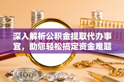 罗定深入解析公积金提取代办事宜，助您轻松搞定资金难题