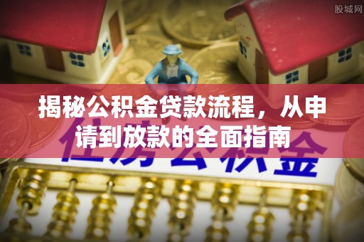 罗定揭秘公积金贷款流程，从申请到放款的全面指南