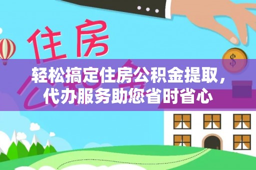 罗定轻松搞定住房公积金提取，代办服务助您省时省心