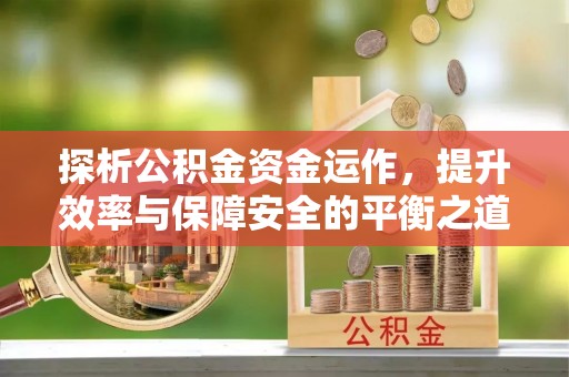 罗定探析公积金资金运作，提升效率与保障安全的平衡之道