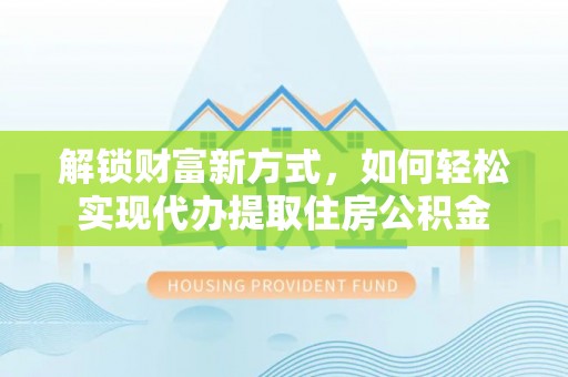 罗定解锁财富新方式，如何轻松实现代办提取住房公积金