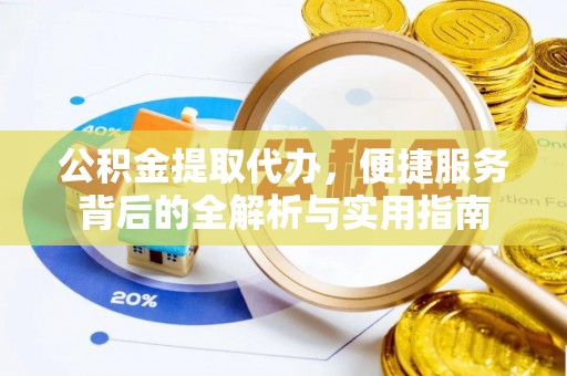 罗定公积金提取代办，便捷服务背后的全解析与实用指南