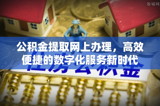 罗定公积金提取网上办理，高效便捷的数字化服务新时代