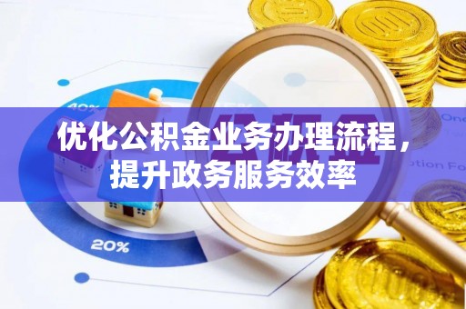 罗定优化公积金业务办理流程，提升政务服务效率
