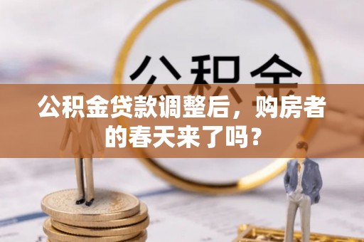罗定公积金贷款调整后，购房者的春天来了吗？