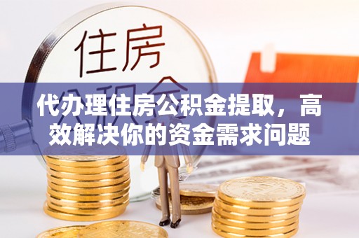 罗定代办理住房公积金提取，高效解决你的资金需求问题