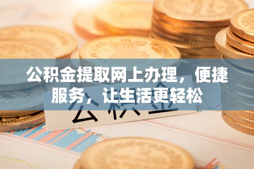 罗定公积金提取网上办理，便捷服务，让生活更轻松