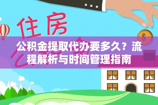 罗定公积金提取代办要多久？流程解析与时间管理指南